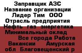 Заправщик АЗС › Название организации ­ Лидер Тим, ООО › Отрасль предприятия ­ Нефть, газ, энергетика › Минимальный оклад ­ 23 000 - Все города Работа » Вакансии   . Амурская обл.,Благовещенский р-н